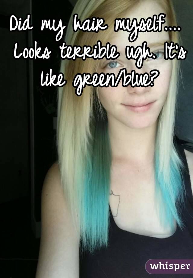 Did my hair myself.... Looks terrible ugh. It's like green/blue?