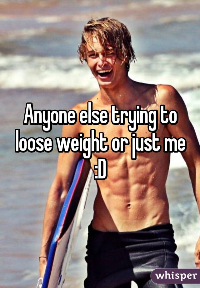 Anyone else trying to loose weight or just me :D