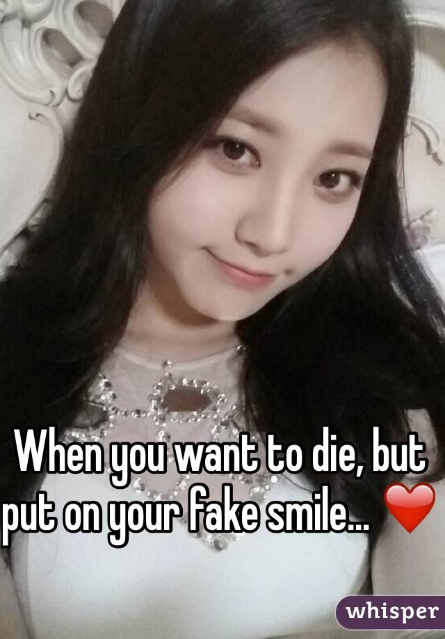 When you want to die, but put on your fake smile... ❤️