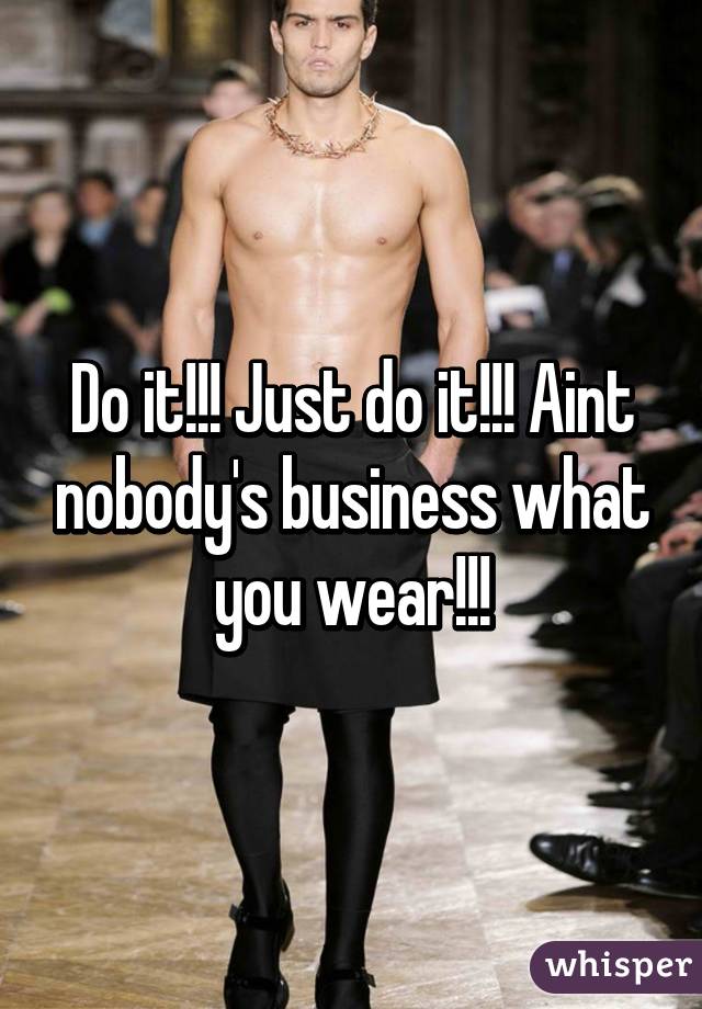 Do it!!! Just do it!!! Aint nobody's business what you wear!!!