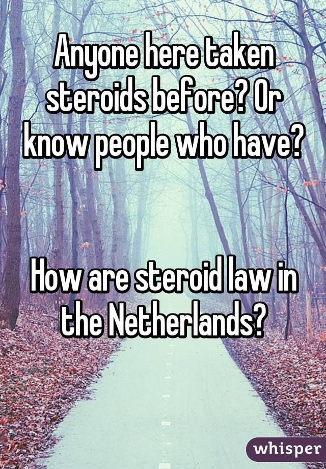 Anyone here taken steroids before? Or know people who have? 

How are steroid law in the Netherlands?

