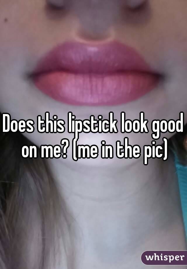 Does this lipstick look good on me? (me in the pic)