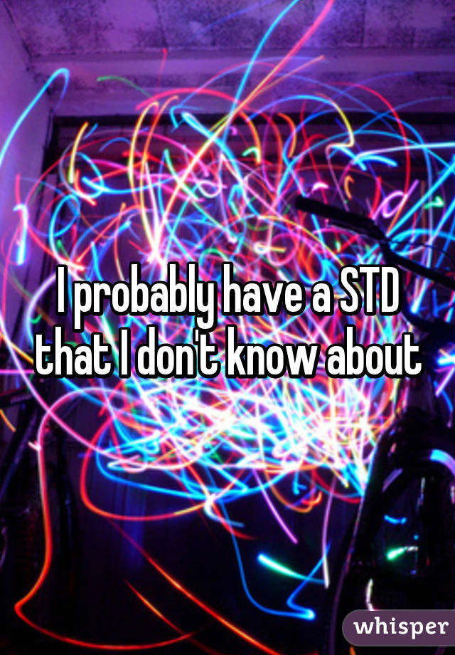 I probably have a STD that I don't know about