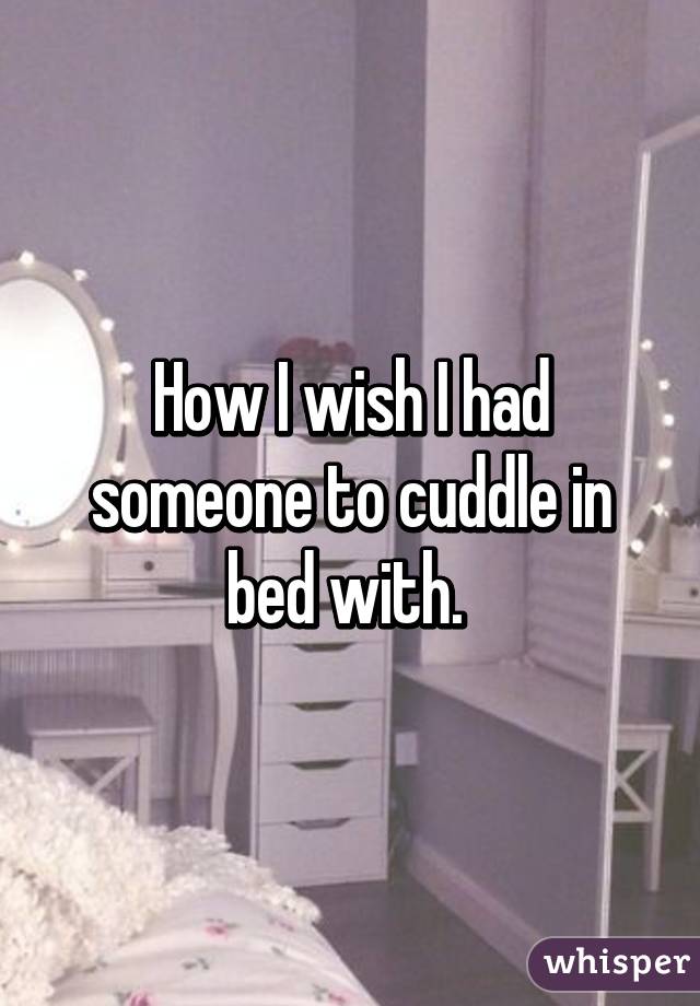 How I wish I had someone to cuddle in bed with. 