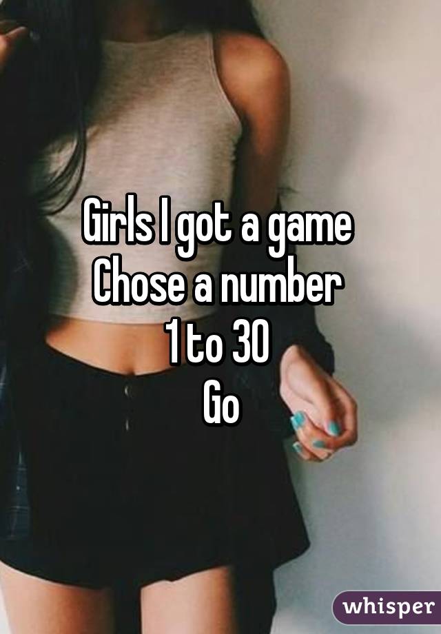 Girls I got a game 
Chose a number 
1 to 30 
Go