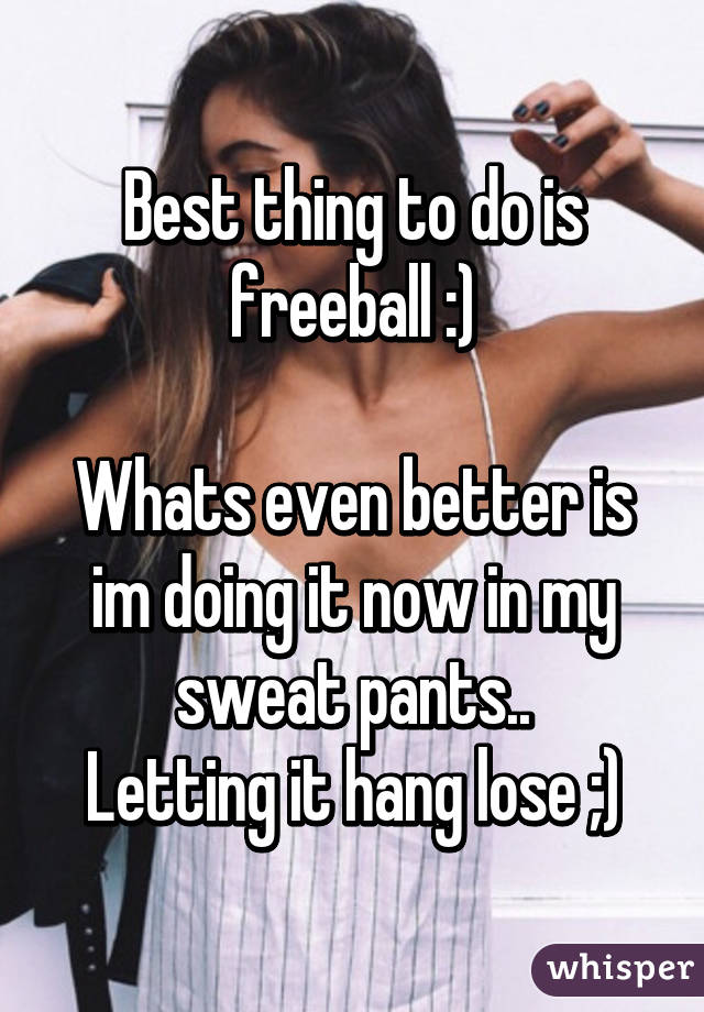 Best thing to do is freeball :)

Whats even better is im doing it now in my sweat pants..
Letting it hang lose ;)