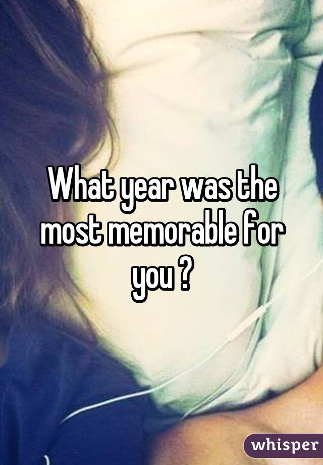 What year was the most memorable for you ?