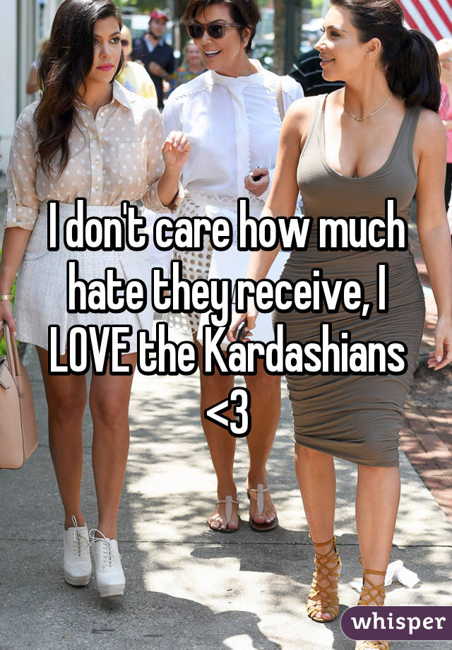 I don't care how much hate they receive, I LOVE the Kardashians <3