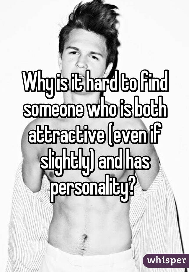 Why is it hard to find someone who is both attractive (even if slightly) and has personality? 