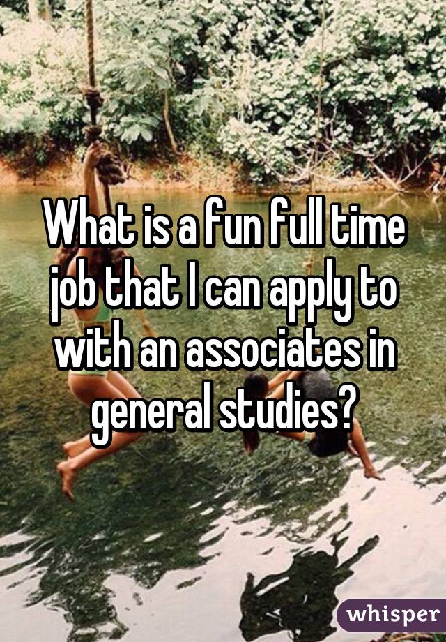 What is a fun full time job that I can apply to with an associates in general studies?