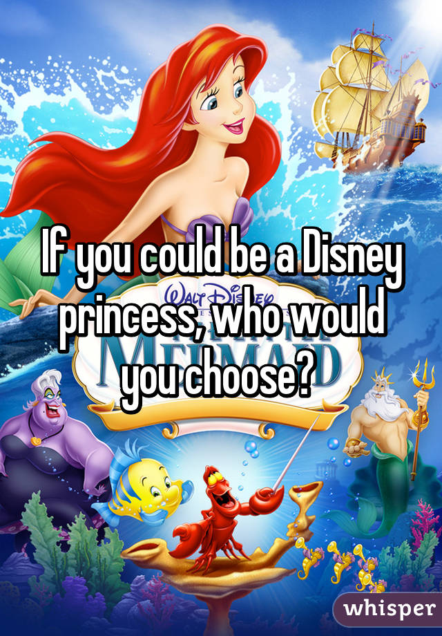 If you could be a Disney princess, who would you choose? 