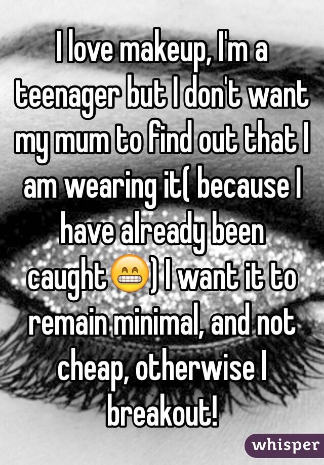 I love makeup, I'm a teenager but I don't want my mum to find out that I am wearing it( because I have already been caught😁) I want it to remain minimal, and not cheap, otherwise I breakout!