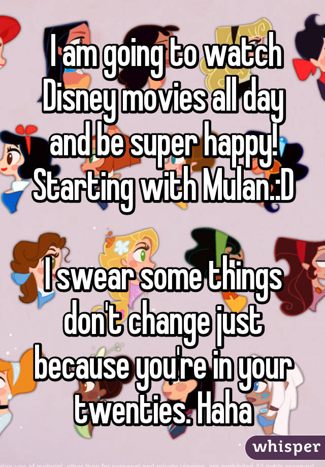  I am going to watch Disney movies all day and be super happy! Starting with Mulan.:D

I swear some things don't change just because you're in your twenties. Haha