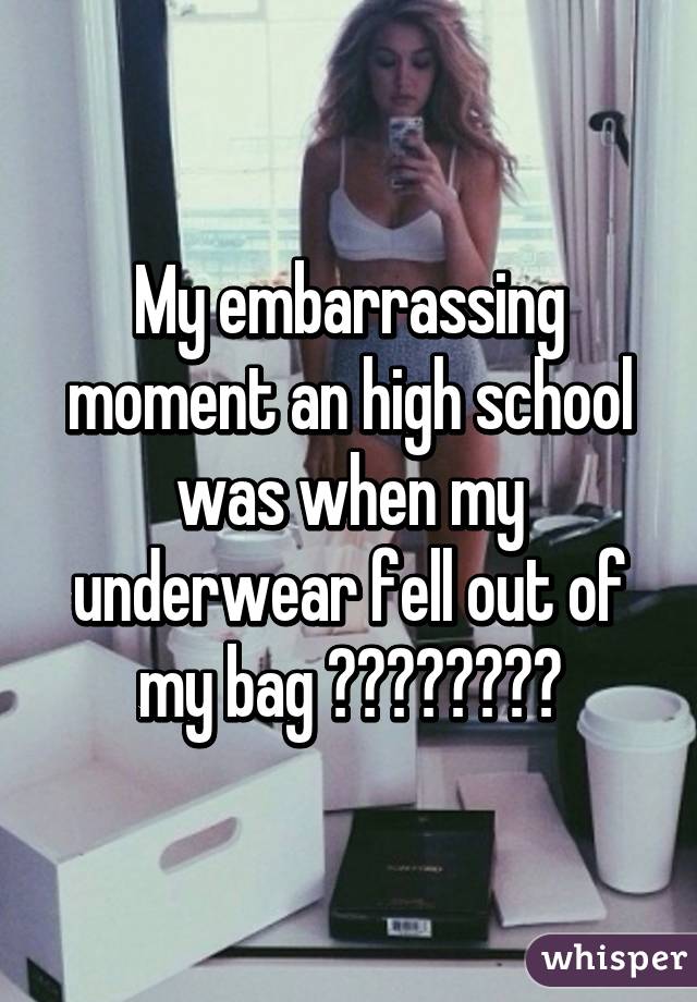 My embarrassing moment an high school was when my underwear fell out of my bag 😱😱😰😰😰😱😱😱