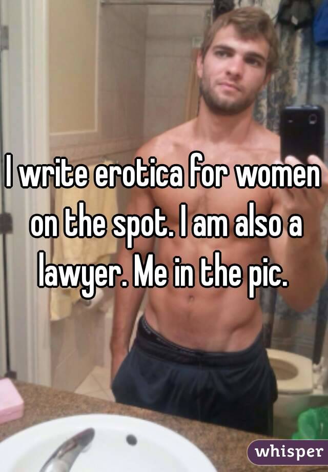 I write erotica for women on the spot. I am also a lawyer. Me in the pic. 