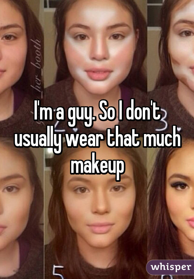 I'm a guy. So I don't usually wear that much makeup