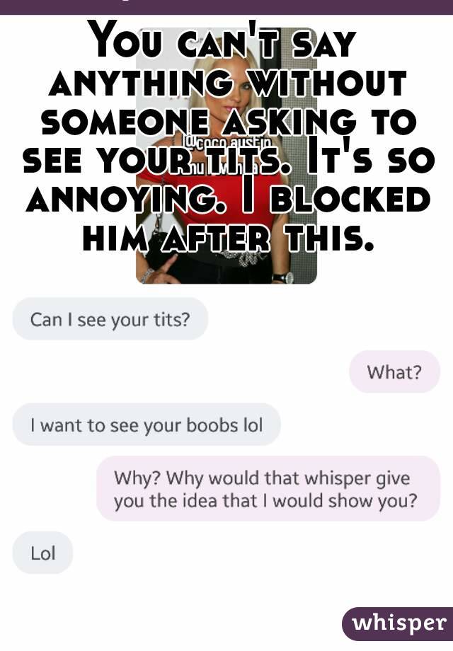 You can't say anything without someone asking to see your tits. It's so annoying. I blocked him after this.