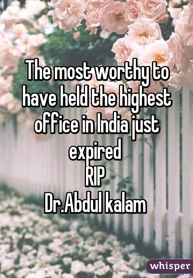 The most worthy to have held the highest office in India just expired 
RIP 
Dr.Abdul kalam 