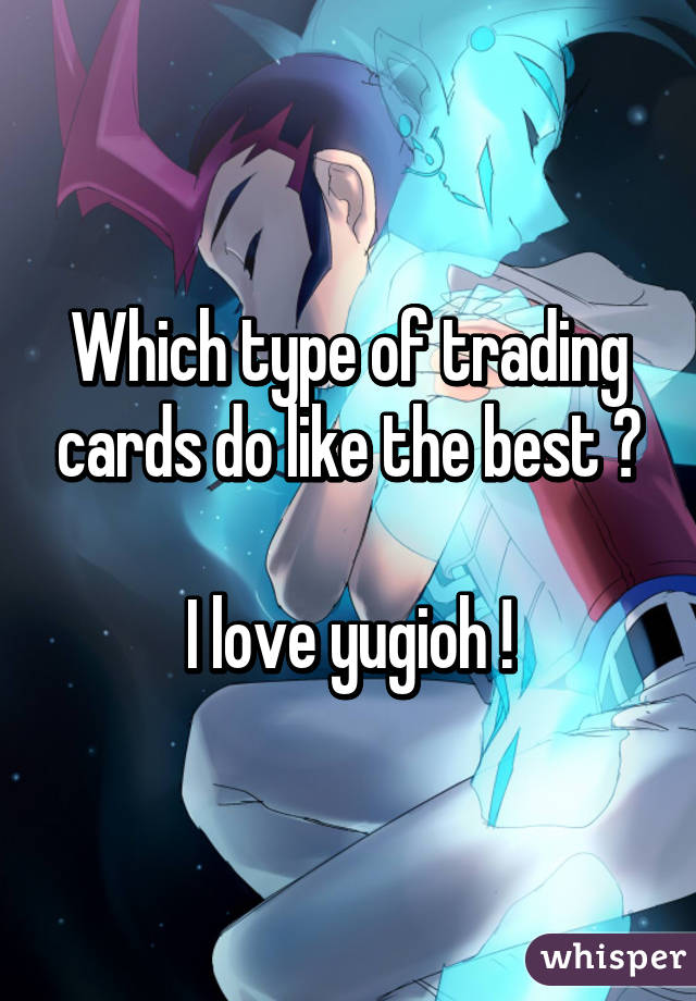 Which type of trading cards do like the best ?

I love yugioh !