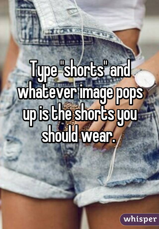 Type "shorts" and whatever image pops up is the shorts you should wear. 
