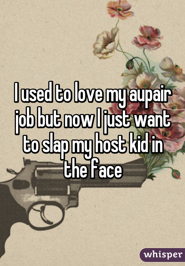 I used to love my aupair job but now I just want to slap my host kid in the face