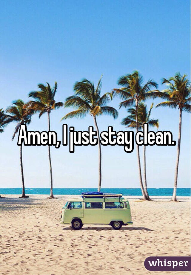 Amen, I just stay clean.