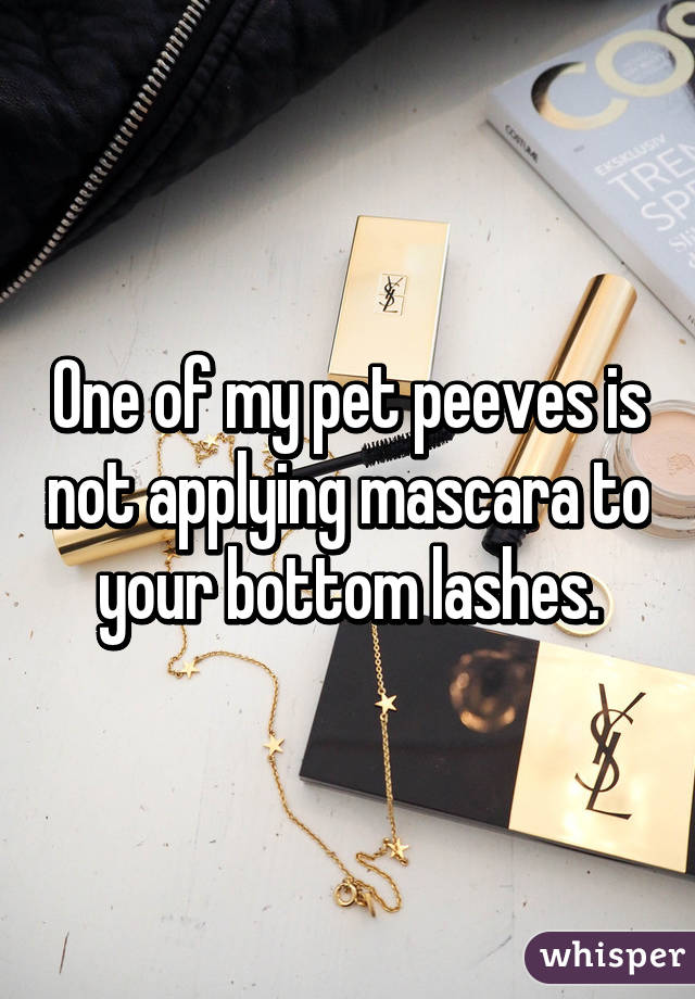 One of my pet peeves is not applying mascara to your bottom lashes.