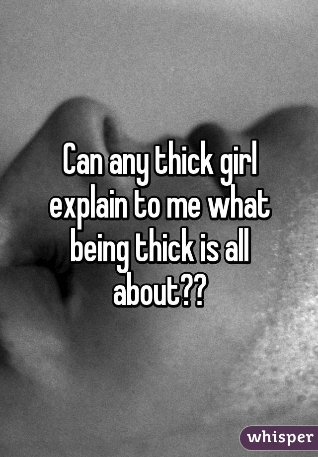 Can any thick girl explain to me what being thick is all about??