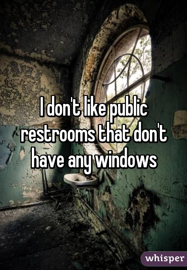 I don't like public restrooms that don't have any windows