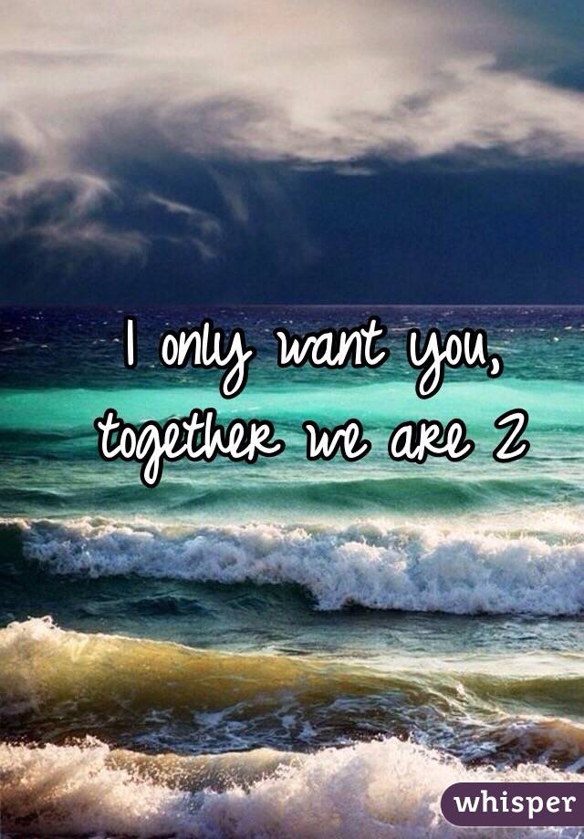 I only want you, together we are 2