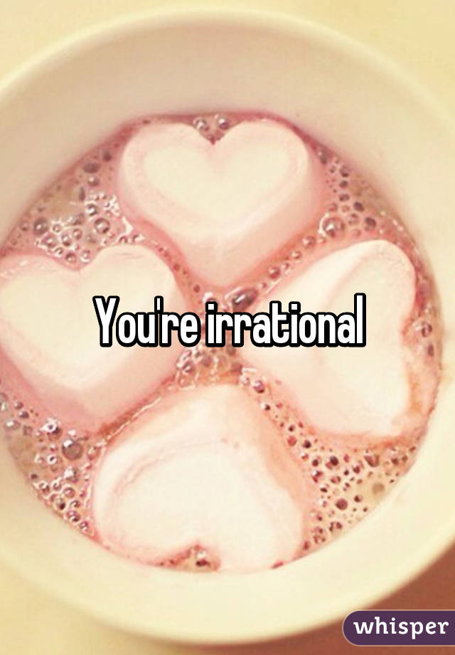 You're irrational