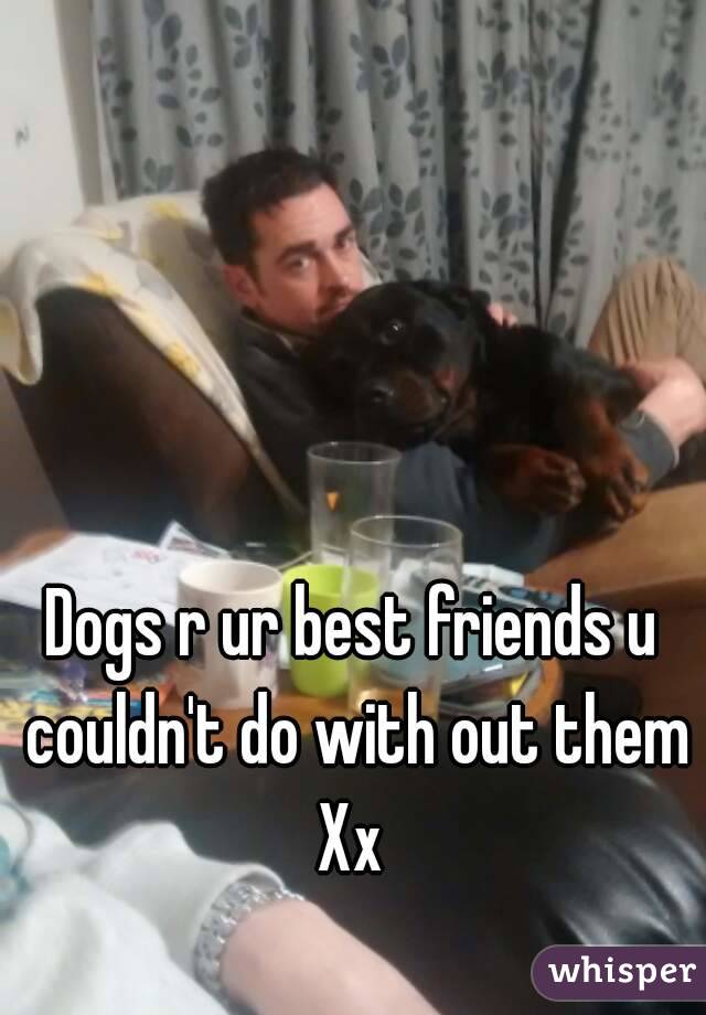 Dogs r ur best friends u couldn't do with out them
Xx