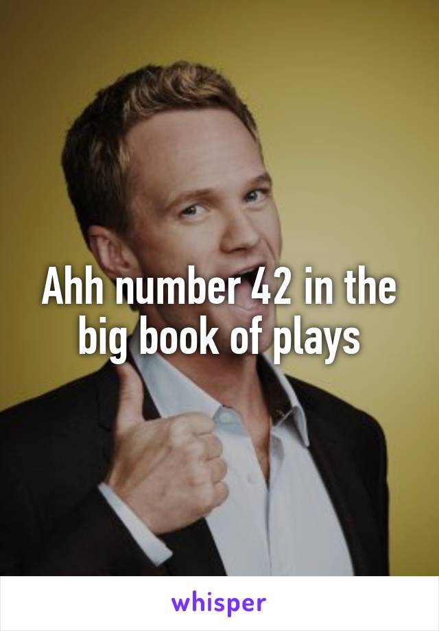 Ahh number 42 in the big book of plays