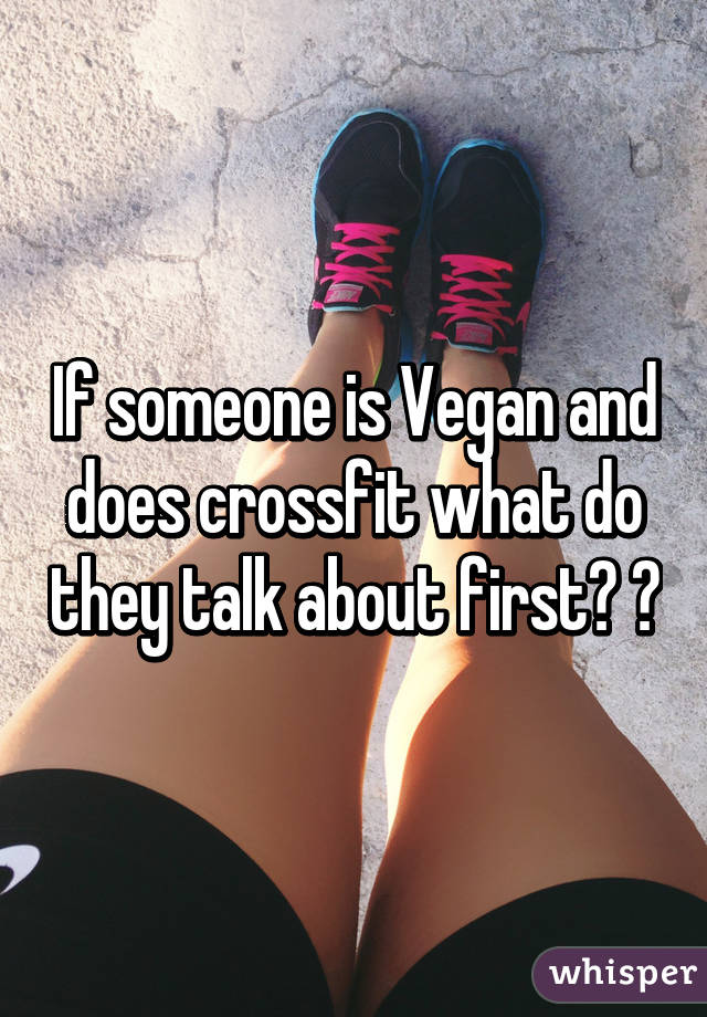 If someone is Vegan and does crossfit what do they talk about first? 😜