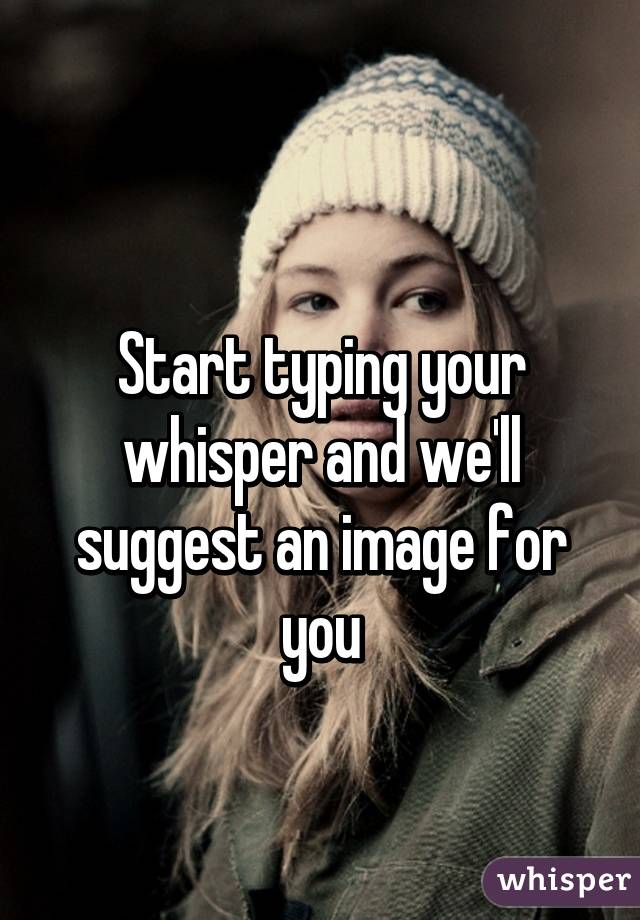 
Start typing your whisper and we'll suggest an image for you