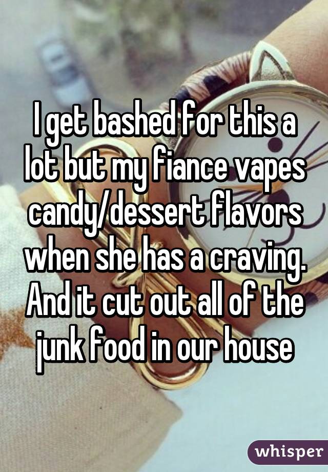 I get bashed for this a lot but my fiance vapes candy/dessert flavors when she has a craving. And it cut out all of the junk food in our house