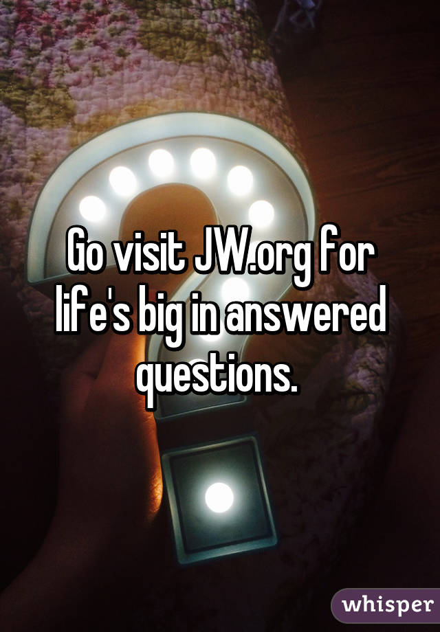 Go visit JW.org for life's big in answered questions. 