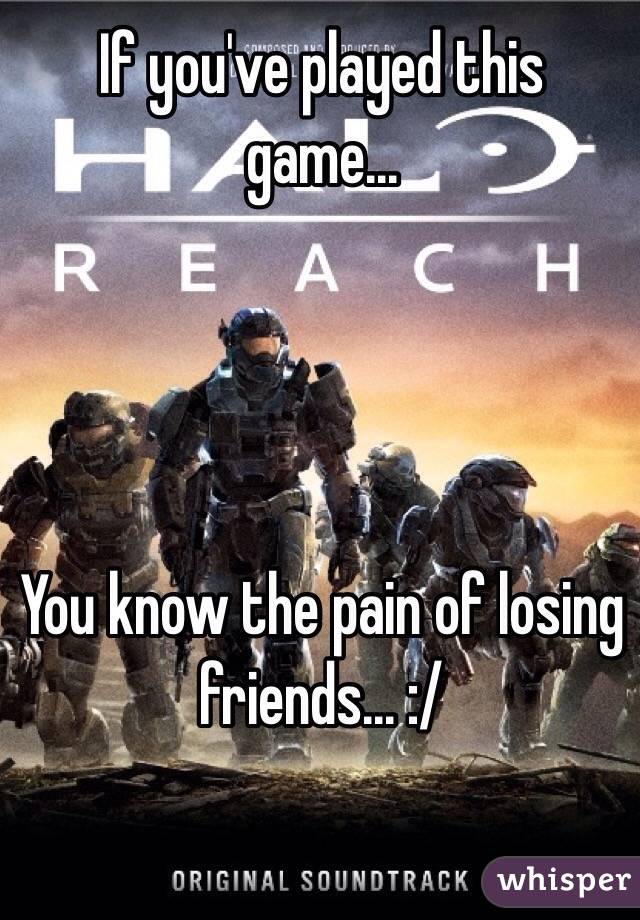 If you've played this game...




You know the pain of losing friends... :/