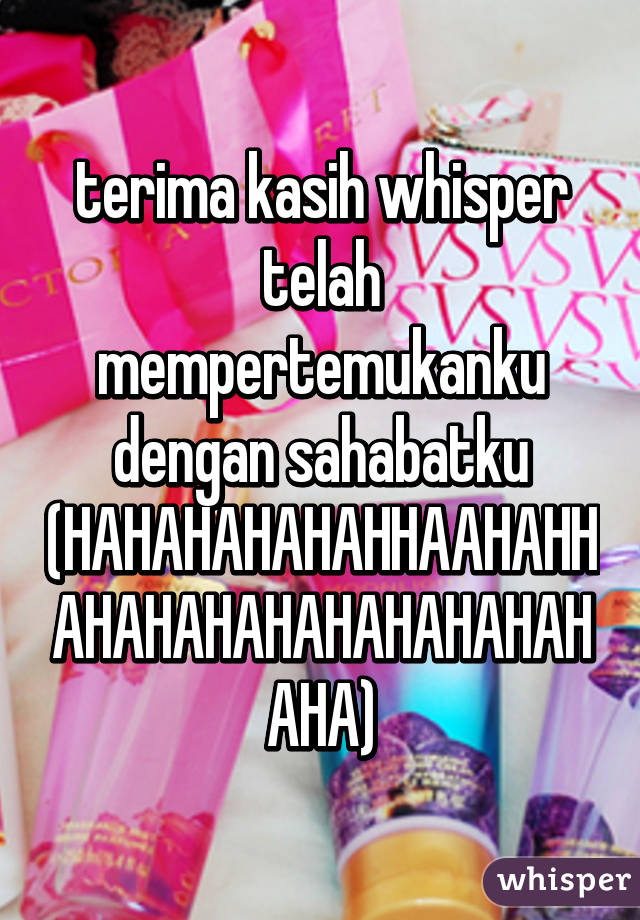 terima kasih whisper telah mempertemukanku dengan sahabatku (HAHAHAHAHAHHAAHAHHAHAHAHAHAHAHAHAHAHAHA)