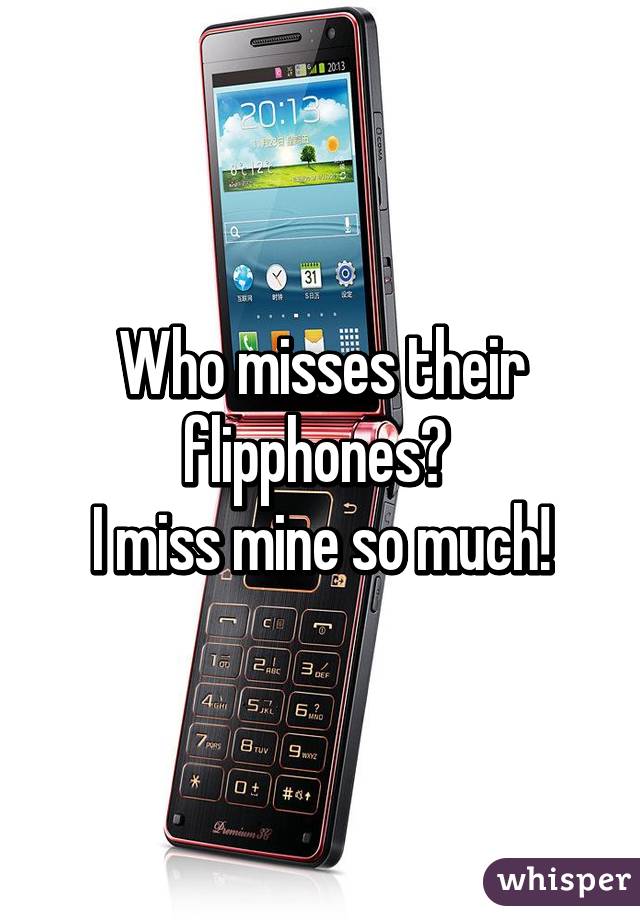 Who misses their flipphones? 
I miss mine so much!