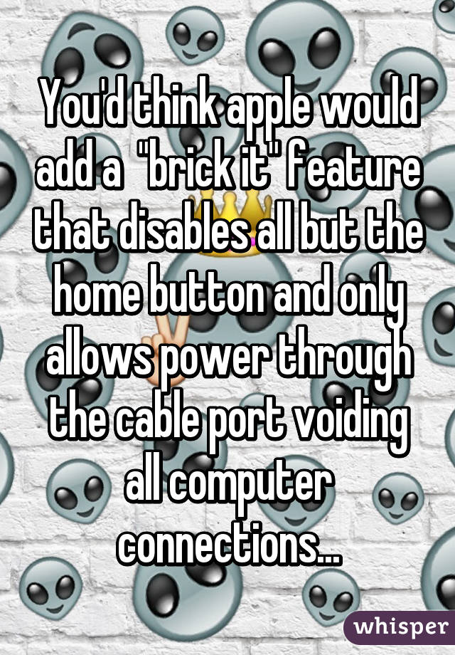 You'd think apple would add a  "brick it" feature that disables all but the home button and only allows power through the cable port voiding all computer connections...