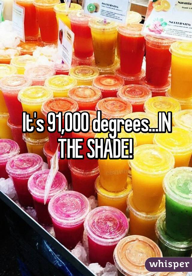 It's 91,000 degrees...IN THE SHADE! 