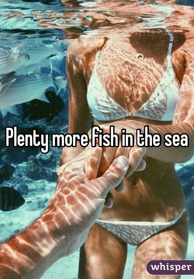 Plenty more fish in the sea