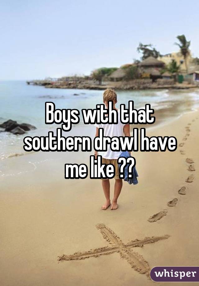 Boys with that southern drawl have me like 😱😯