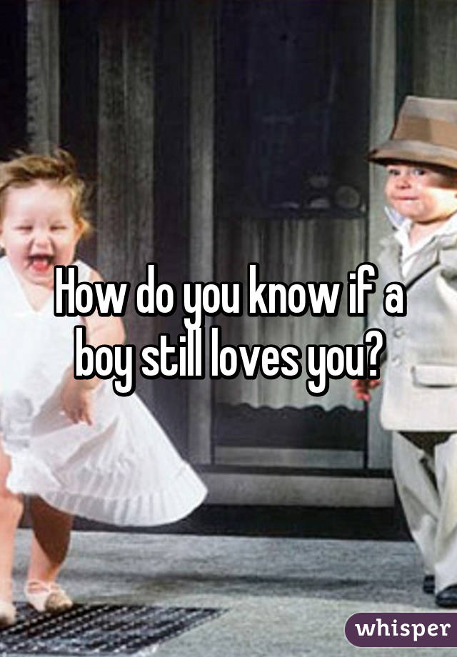 How do you know if a boy still loves you?