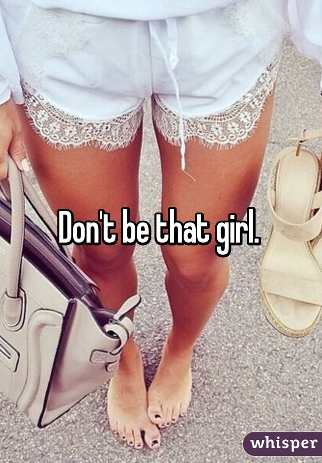 Don't be that girl. 