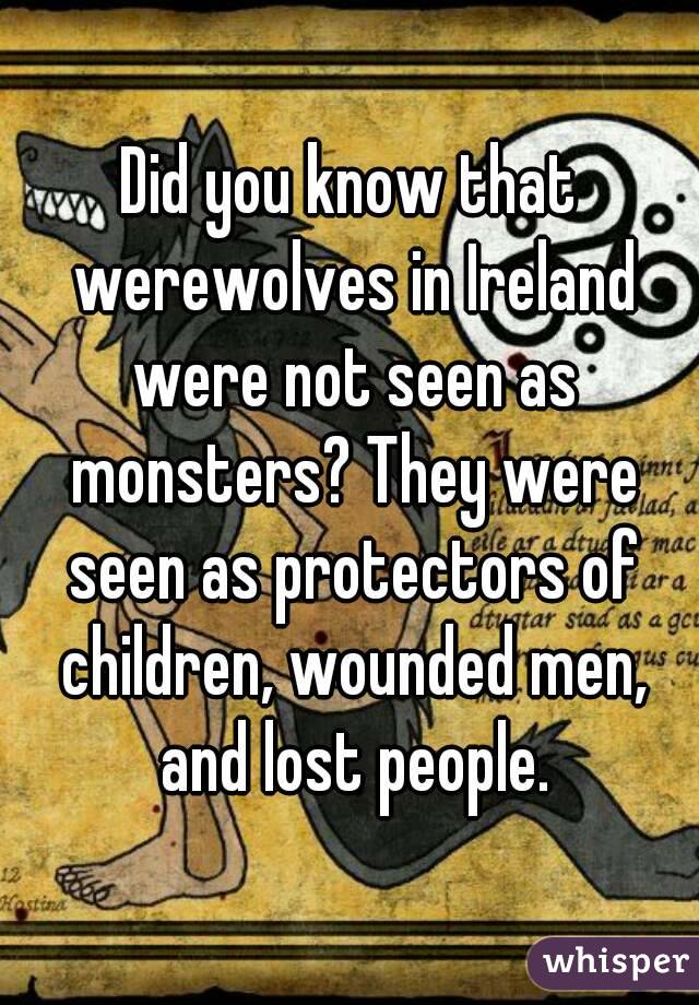 Did you know that werewolves in Ireland were not seen as monsters? They were seen as protectors of children, wounded men, and lost people.