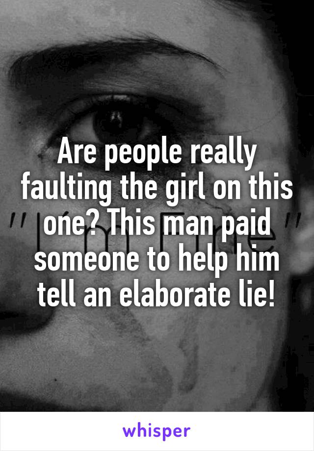 Are people really faulting the girl on this one? This man paid someone to help him tell an elaborate lie!