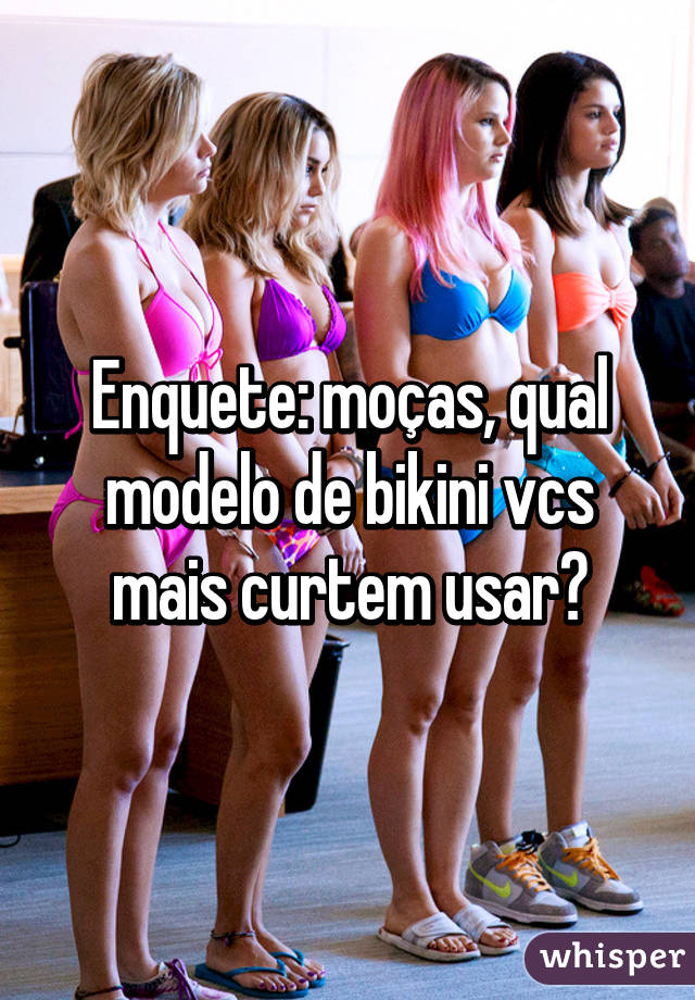 Enquete: moças, qual modelo de bikini vcs mais curtem usar?