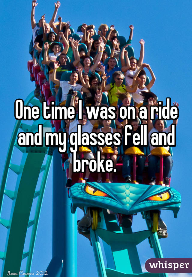 One time I was on a ride and my glasses fell and broke. 